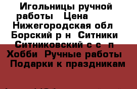 Игольницы ручной работы › Цена ­ 150 - Нижегородская обл., Борский р-н, Ситники (Ситниковский с/с) п. Хобби. Ручные работы » Подарки к праздникам   